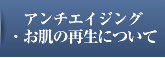 アンチエイジング/お肌の再生について